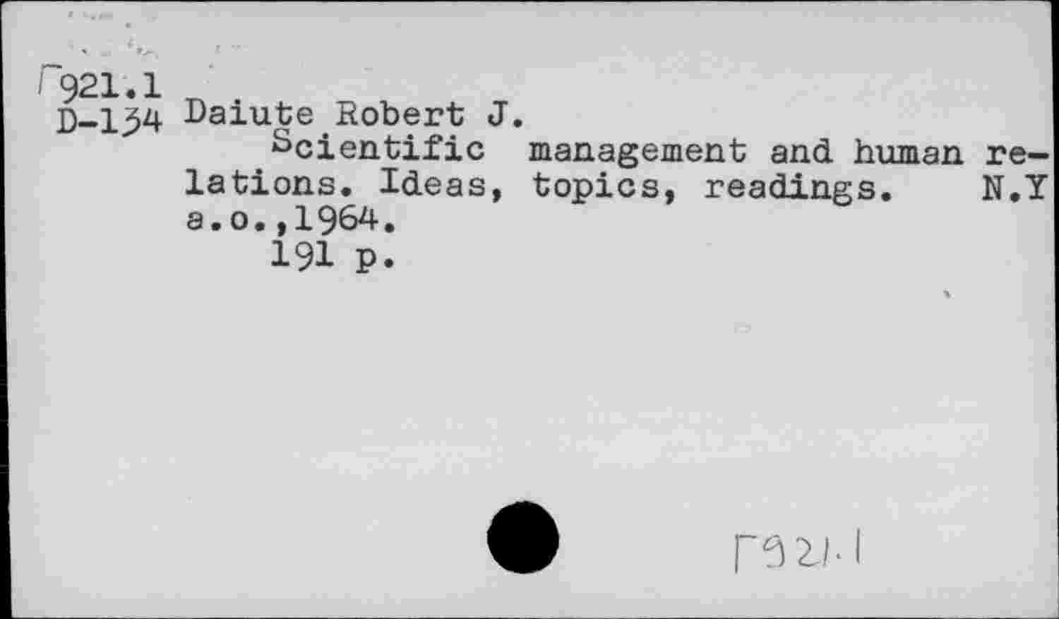 ﻿921.1	.
D-154 Daiute Robert J. Scientific lations. Ideas, a.o.,1964.
191 P.
management and human retopics, readings. N.Y
mi-1